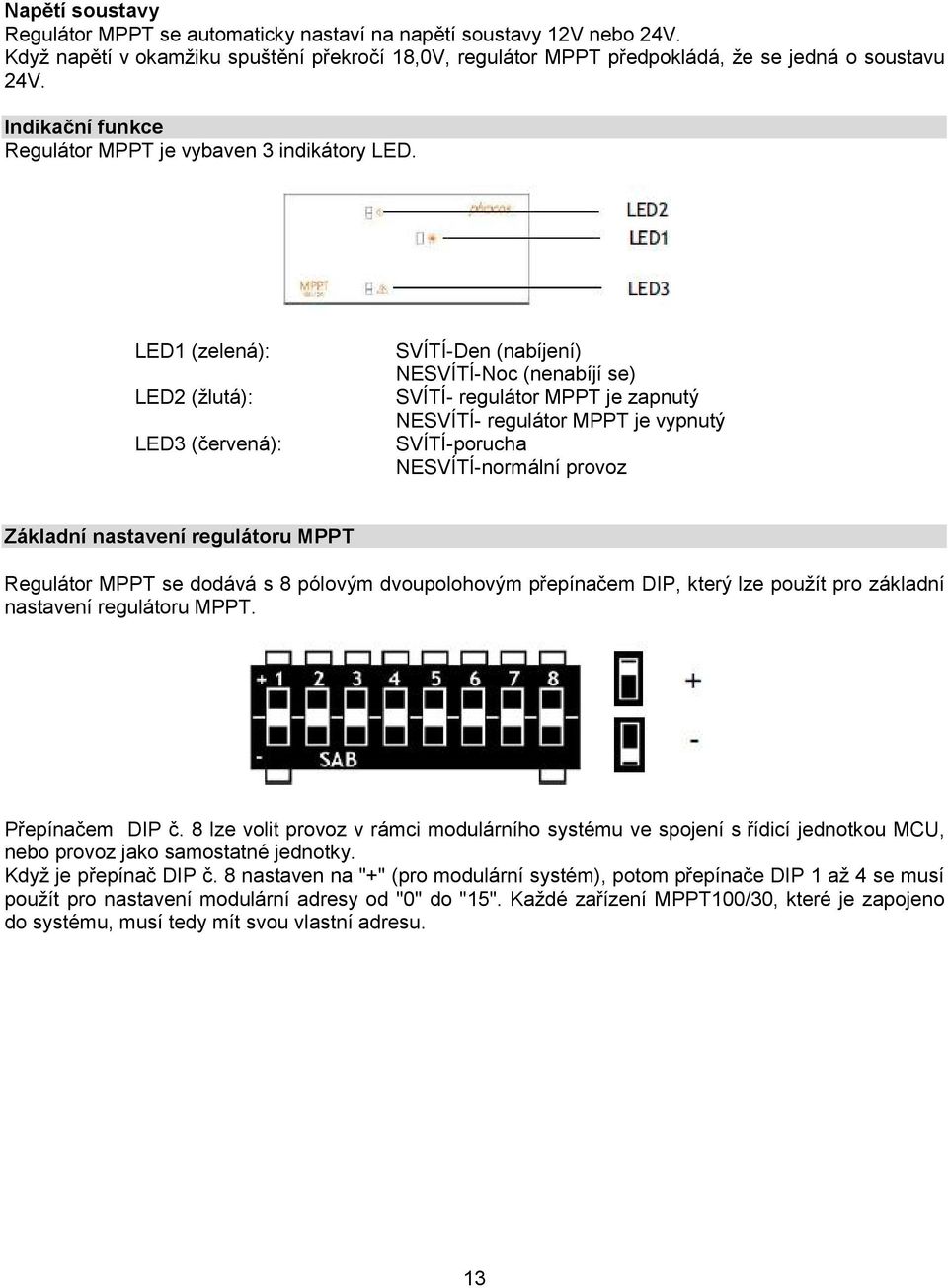 LED1 (zelená): LED (žlutá): LED3 (červená): SVÍTÍ-Den (nabíjení) NESVÍTÍ-Noc (nenabíjí se) SVÍTÍ- regulátor MPPT je zapnutý NESVÍTÍ- regulátor MPPT je vypnutý SVÍTÍ-porucha NESVÍTÍ-normální provoz