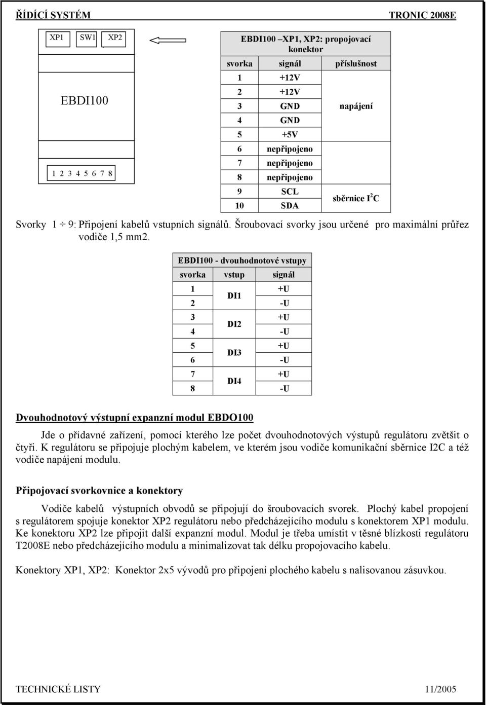 +5V 6 nepřipojeno 7 nepřipojeno 8 nepřipojeno 9 SCL 10 SDA napájení sběrnice I 2 C Dvouhodnotový výstupní expanzní modul EBDO100 Jde o přídavné zařízení, pomocí kterého lze počet dvouhodnotových