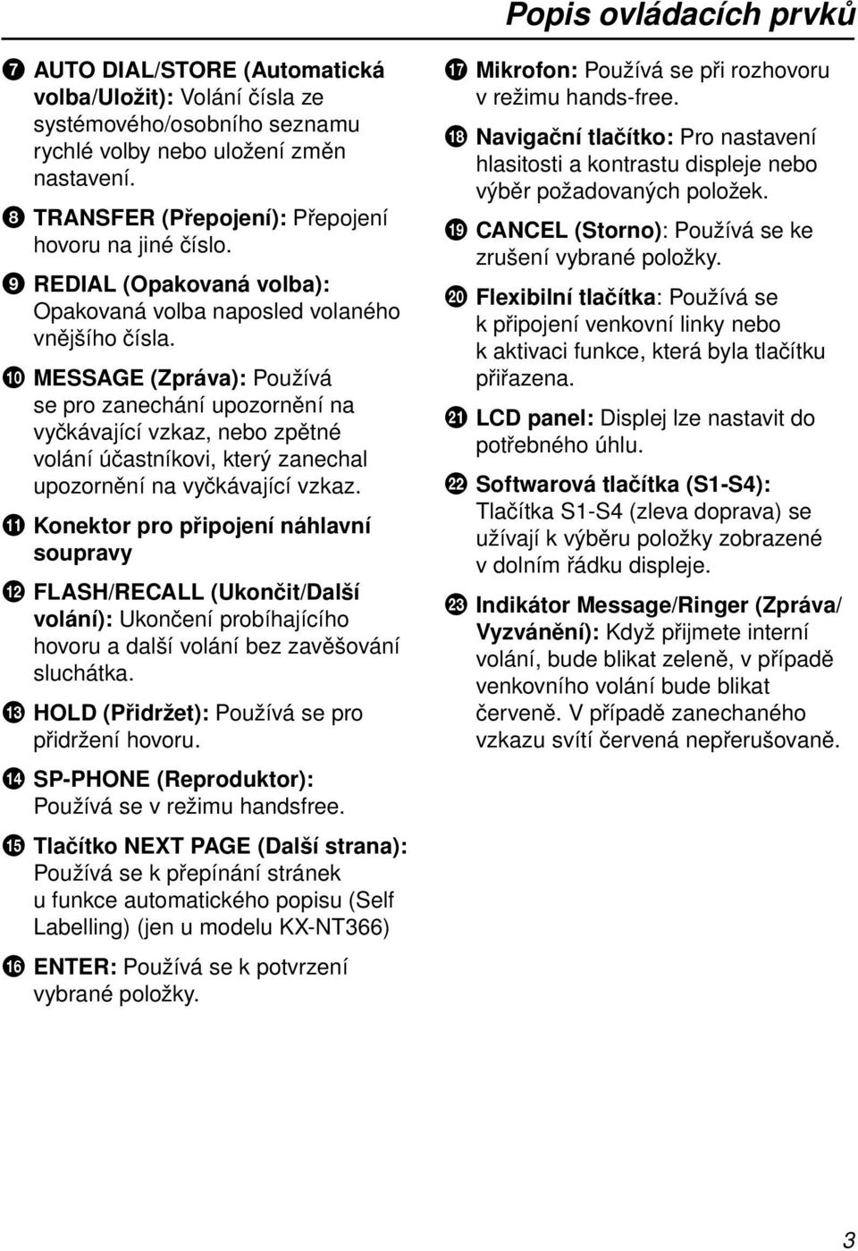 0 MESSAGE (Zpráva): Používá se pro zanechání upozornění na vyčkávající vzkaz, nebo zpětné volání účastníkovi, který zanechal upozornění na vyčkávající vzkaz.