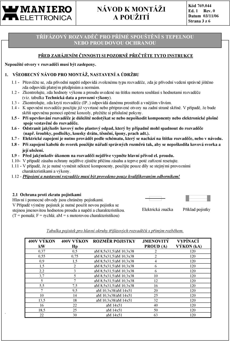 1 - Přesvěčte se, zda přívodní napětí odpovídá zvolenému typu rozvaděče, zda je přívodní vedení správně jištěno zda odpovídá platným předpisům a normám. 1.