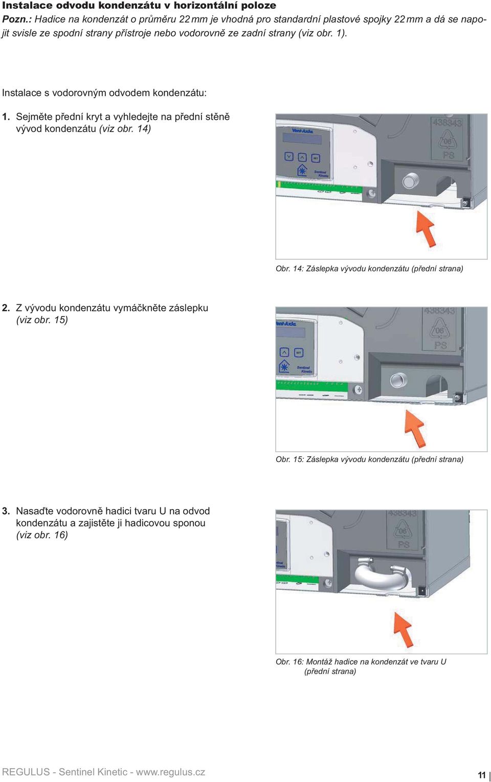 obr. 1). Instalace s vodorovným odvodem kondenzátu: 1. Sejm te p ední kryt a vyhledejte na p ední st n vývod kondenzátu (viz obr. 14) Obr.