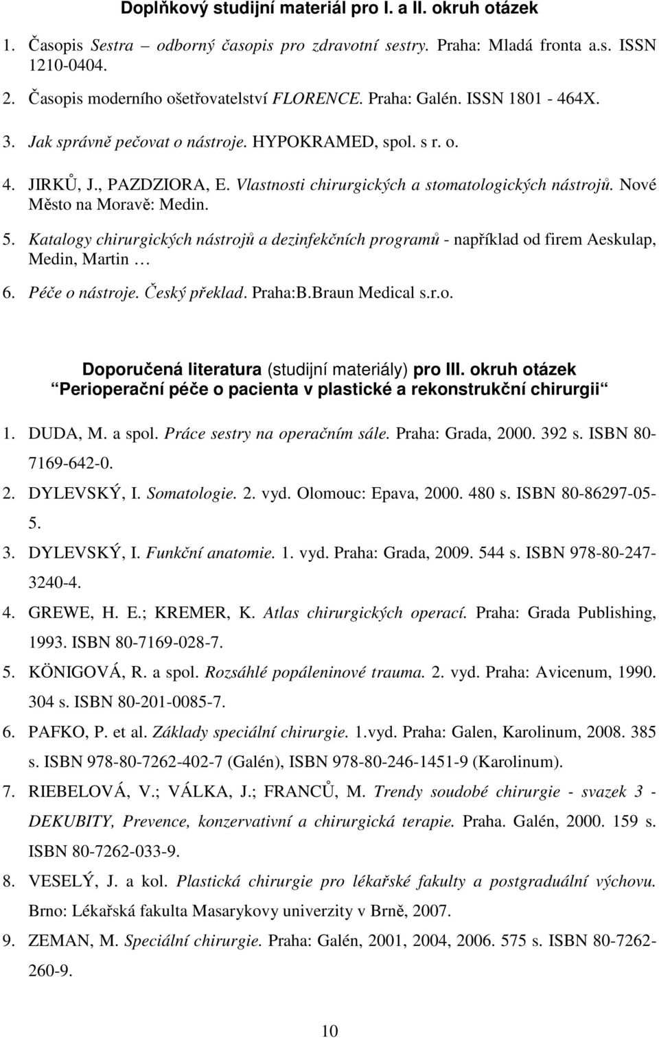 Nové Město na Moravě: Medin. 5. Katalogy chirurgických nástrojů a dezinfekčních programů - například od firem Aeskulap, Medin, Martin 6. Péče o nástroje. Český překlad. Praha:B.Braun Medical s.r.o. Doporučená literatura (studijní materiály) pro III.
