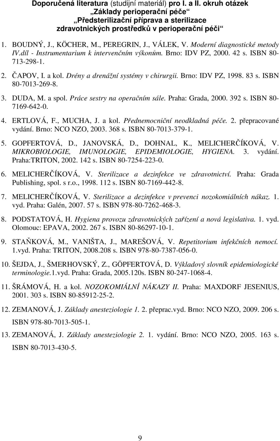 Drény a drenážní systémy v chirurgii. Brno: IDV PZ, 1998. 83 s. ISBN 80-7013-269-8. 3. DUDA, M. a spol. Práce sestry na operačním sále. Praha: Grada, 2000. 392 s. ISBN 80-7169-642-0. 4. ERTLOVÁ, F.