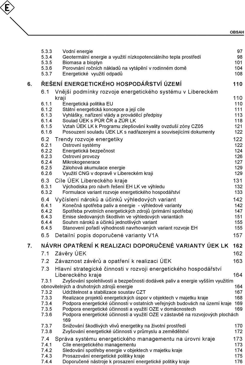 1.3 Vyhlášky, nařízení vlády a prováděcí předpisy 113 6.1.4 Soulad ÚEK s PÚR ČR a ZÚR LK 118 6.1.5 Vztah ÚEK LK k Programu zlepšování kvality ovzduší zóny CZ05 121 6.1.6 Posouzení souladu ÚEK LK s nadřazenými a souvisejícími dokumenty 122 6.