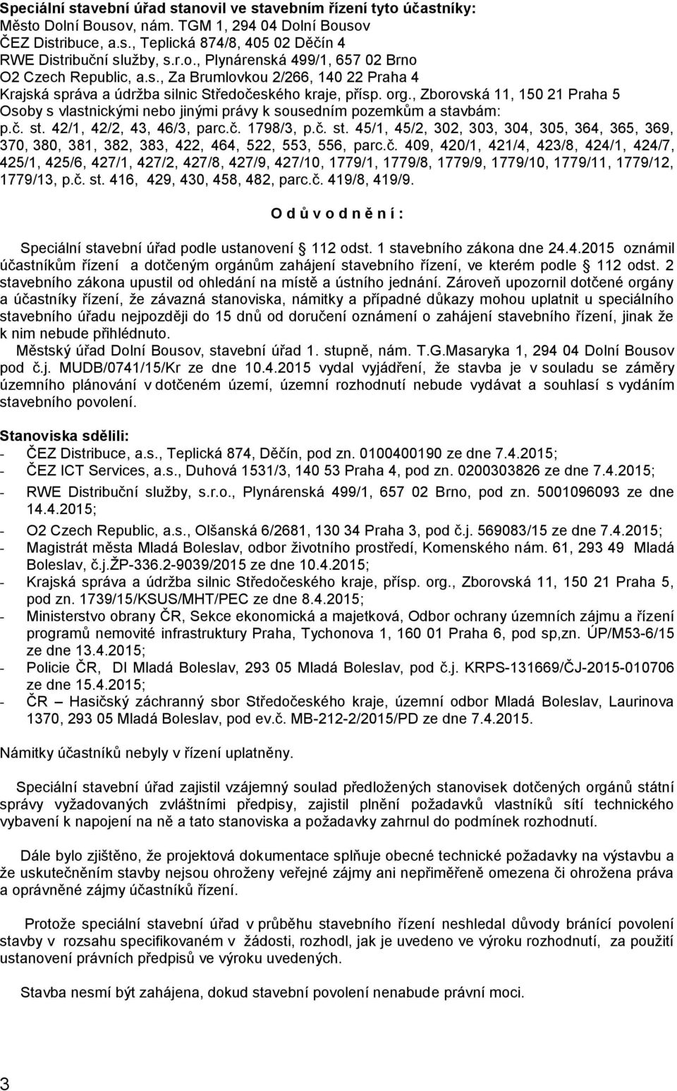 , Zborovská 11, 150 21 Praha 5 Osoby s vlastnickými nebo jinými právy k sousedním pozemkům a stavbám: p.č. st. 42/1, 42/2, 43, 46/3, parc.č. 1798/3, p.č. st. 45/1, 45/2, 302, 303, 304, 305, 364, 365, 369, 370, 380, 381, 382, 383, 422, 464, 522, 553, 556, parc.