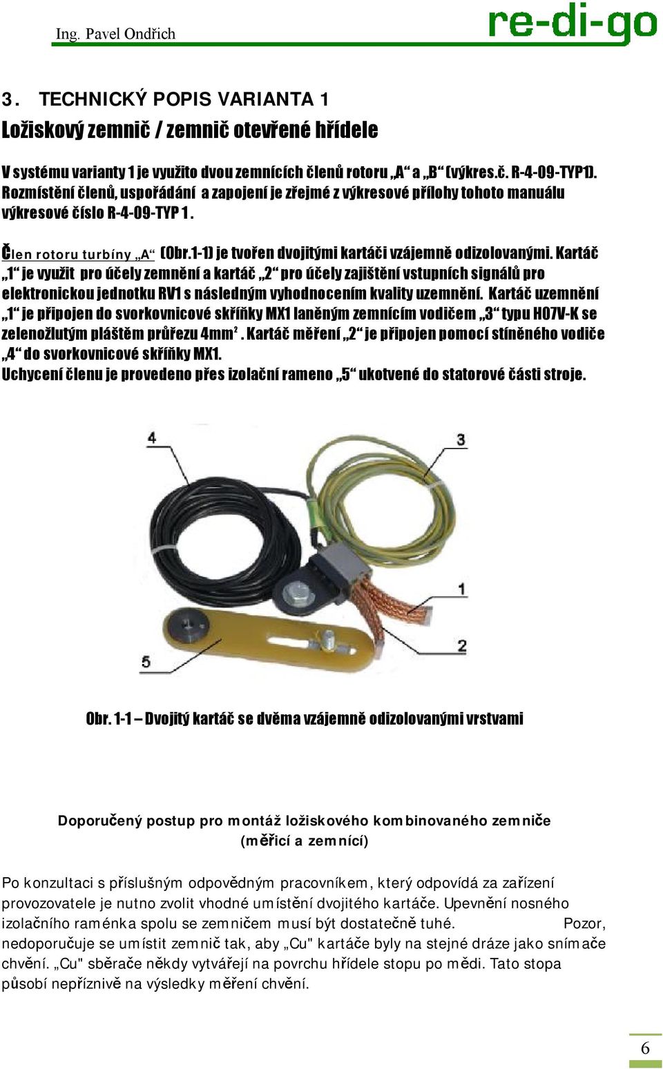 Kartáč 1 je využit pro účely zemnění a kartáč 2 pro účely zajištění vstupních signálů pro elektronickou jednotku RV1 s následným vyhodnocením kvality uzemnění.