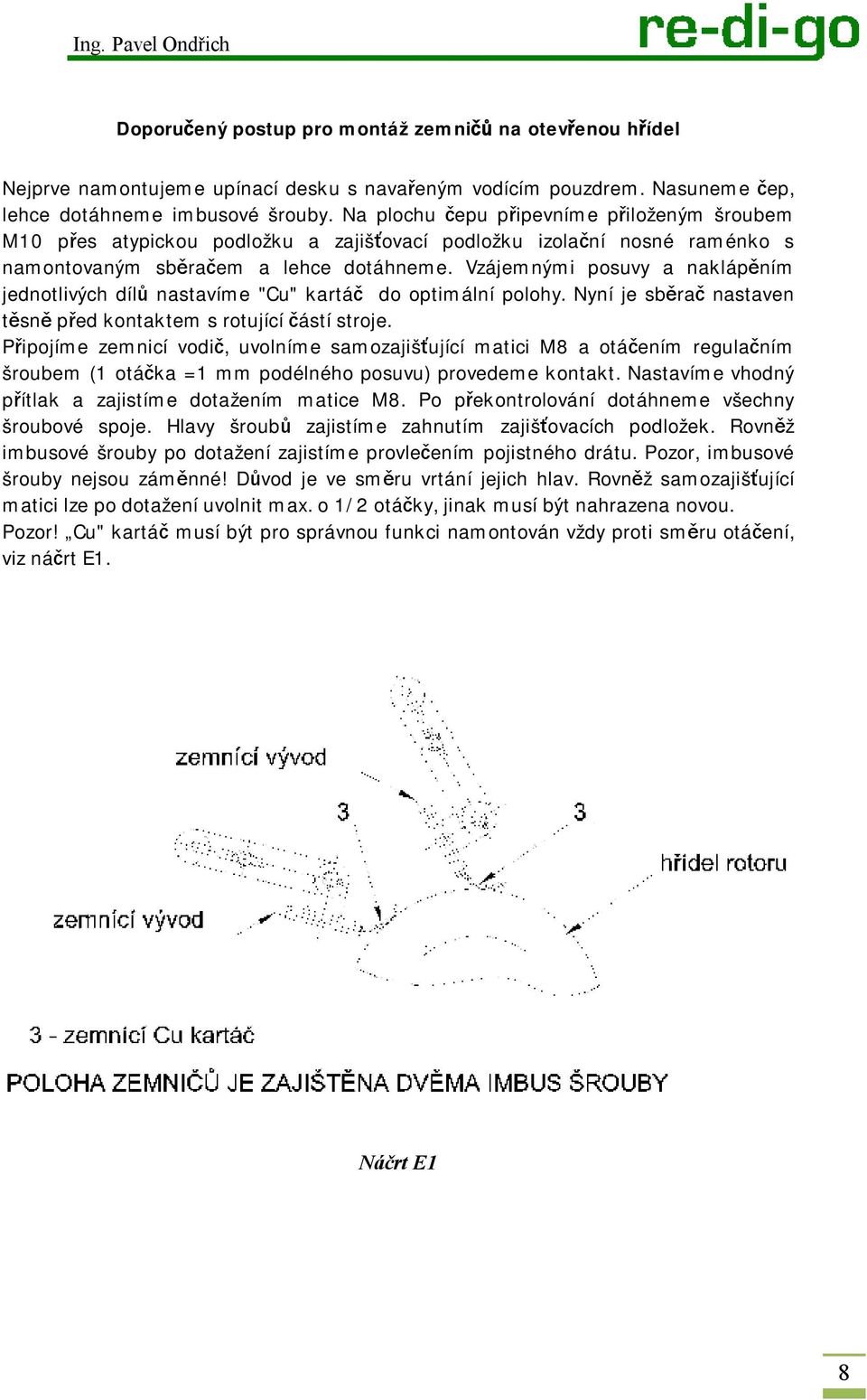 Vzájemnými posuvy a naklápěním jednotlivých dílů nastavíme "Cu" kartáč do optimální polohy. Nyní je sběrač nastaven těsně před kontaktem s rotující částí stroje.