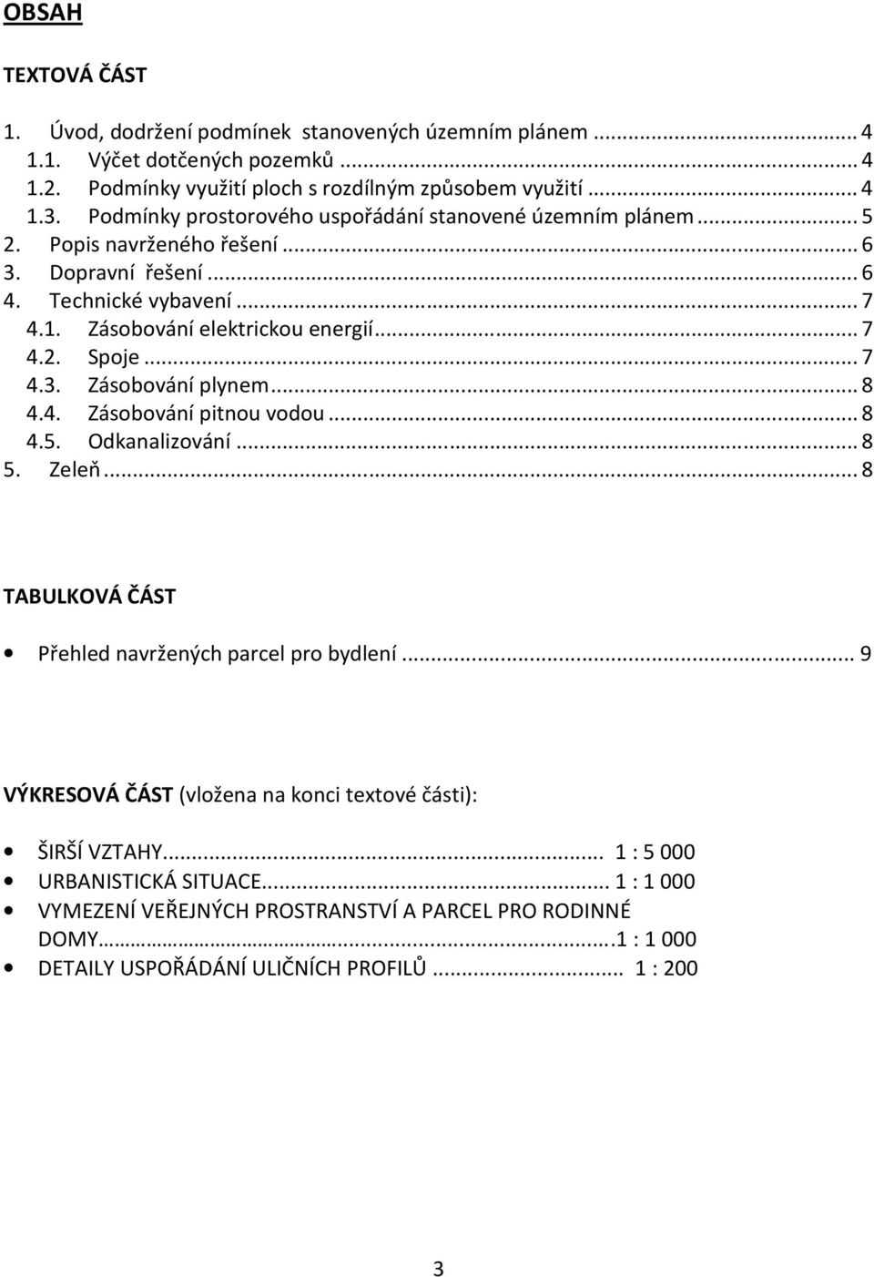 ..7 4.3. Zásobování plynem...8 4.4. Zásobování pitnou vodou...8 4.5. Odkanalizování...8 5. Zeleň...8 TABULKOVÁ ČÁST Přehled navržených parcel pro bydlení.