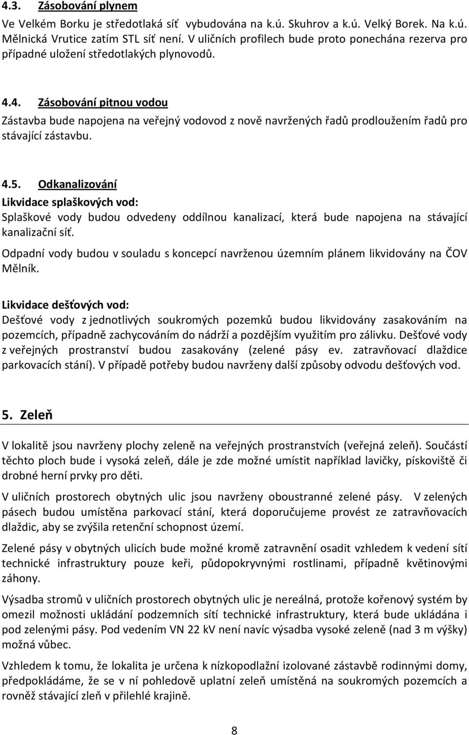 4. Zásobování pitnou vodou Zástavba bude napojena na veřejný vodovod z nově navržených řadů prodloužením řadů pro stávající zástavbu. 4.5.