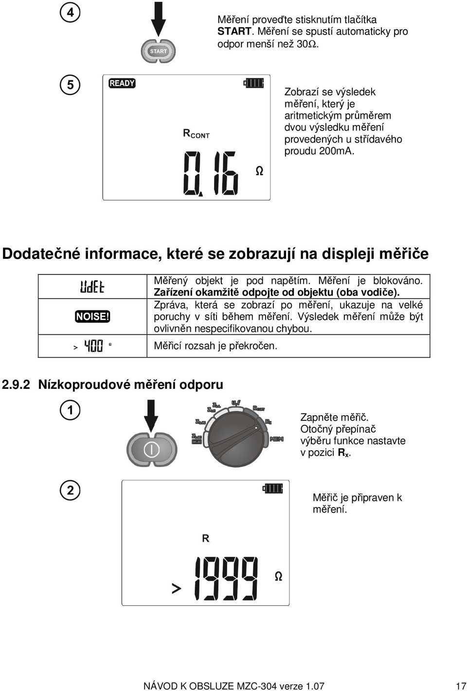 Dodatečné informace, které se zobrazují na displeji měřiče Měřený objekt je pod napětím. Měření je blokováno. Zařízení okamžitě odpojte od objektu (oba vodiče).