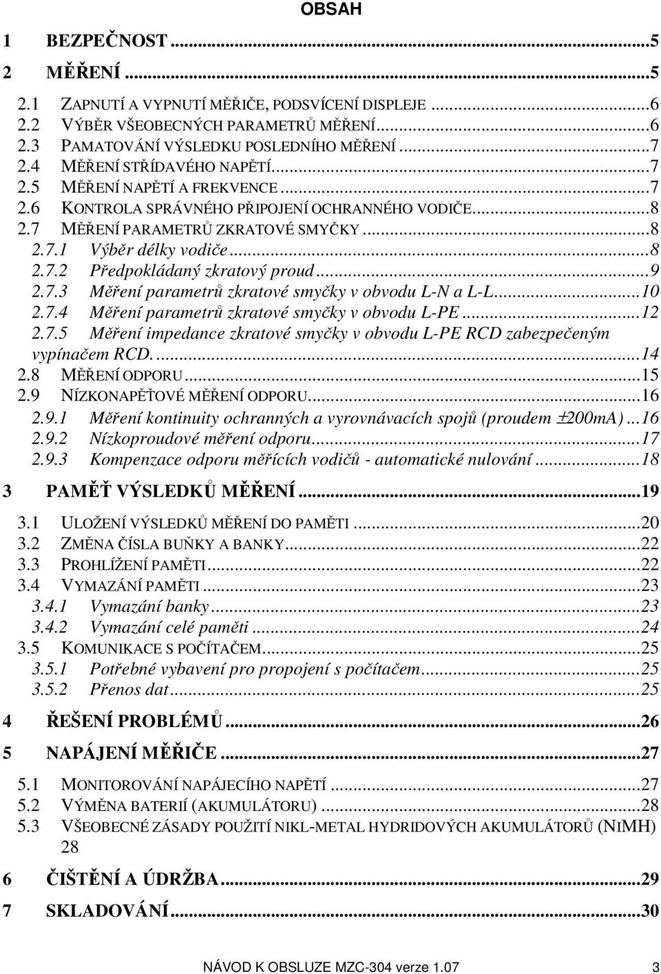 ..9 2.7.3 Měření parametrů zkratové smyčky v obvodu L-N a L-L...10 2.7.4 Měření parametrů zkratové smyčky v obvodu L-PE...12 2.7.5 Měření impedance zkratové smyčky v obvodu L-PE RCD zabezpečeným vypínačem RCD.