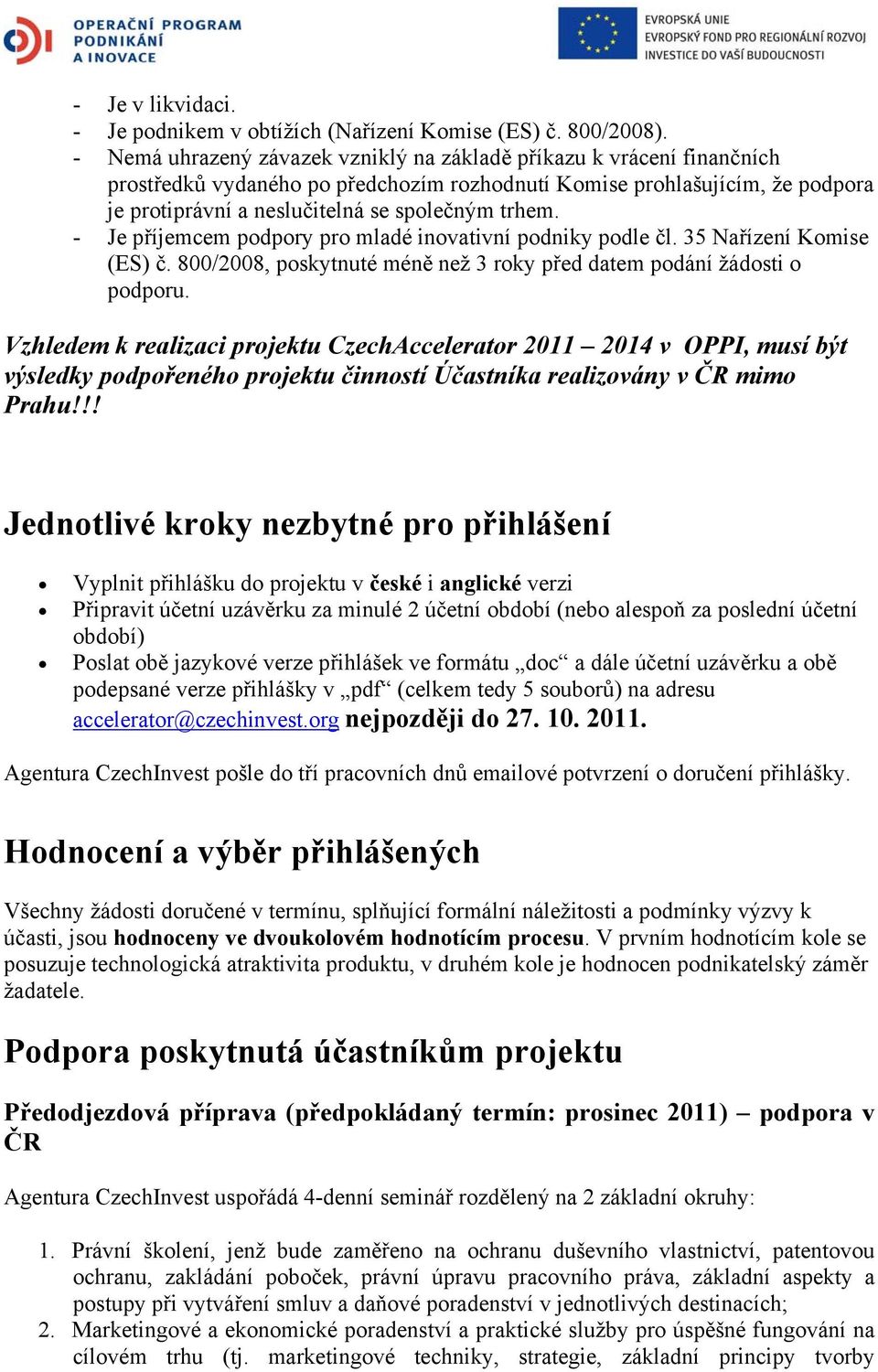 - Je příjemcem podpory pro mladé inovativní podniky podle čl. 35 Nařízení Komise (ES) č. 800/2008, poskytnuté méně než 3 roky před datem podání žádosti o podporu.