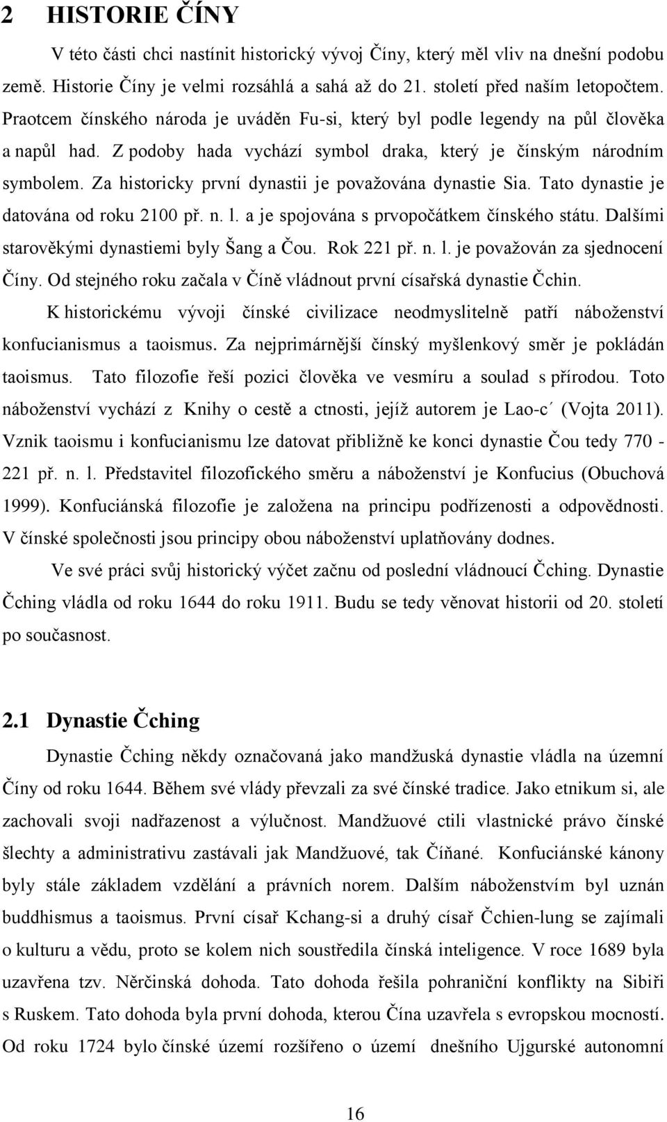 Za historicky první dynastii je považována dynastie Sia. Tato dynastie je datována od roku 2100 př. n. l. a je spojována s prvopočátkem čínského státu. Dalšími starověkými dynastiemi byly Šang a Čou.