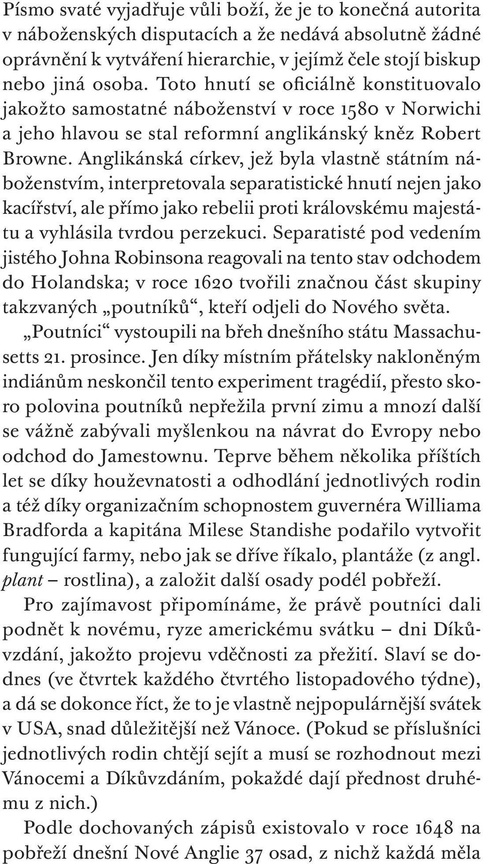 Anglikánská církev, jež byla vlastně státním náboženstvím, interpretovala separatistické hnutí nejen jako kacířství, ale přímo jako rebelii proti královskému majestátu a vyhlásila tvrdou perzekuci.