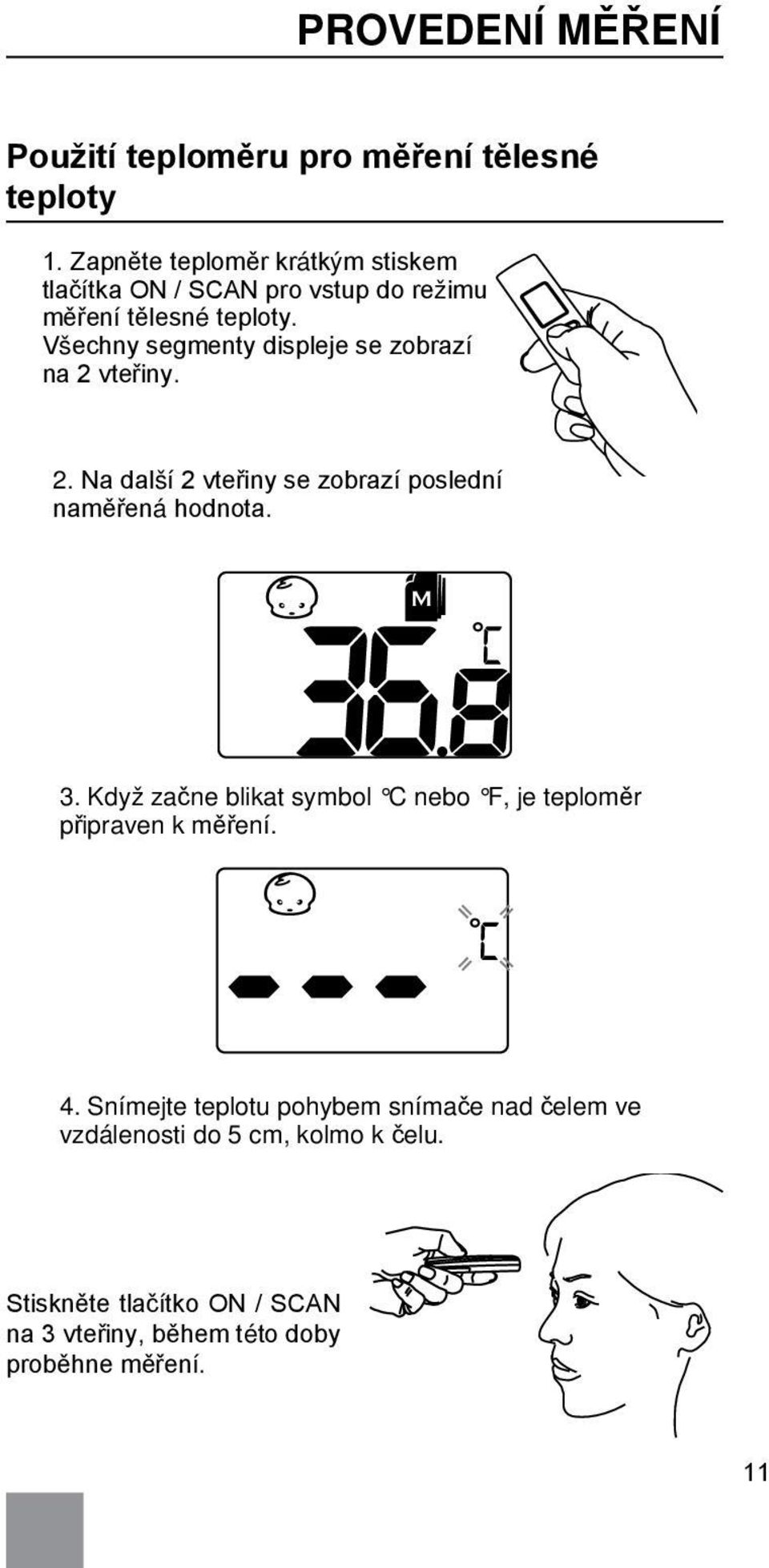 Všechny segmenty displeje se zobrazí na 2 vteřiny. 2. Na další 2 vteřiny se zobrazí poslední naměřená hodnota. 3.