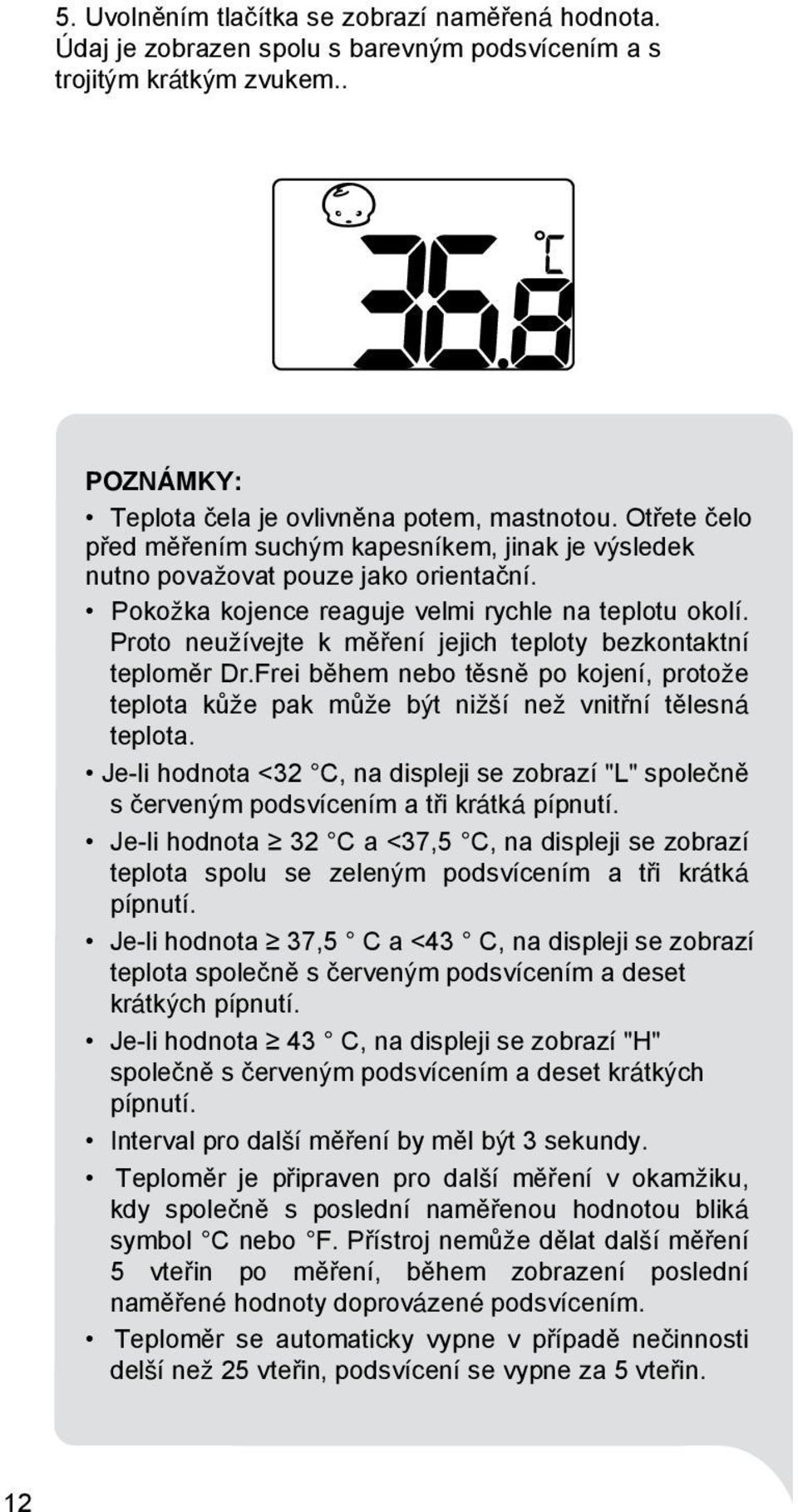 Proto neužívejte k měření jejich teploty bezkontaktní teploměr Dr.Frei během nebo těsně po kojení, protože teplota kůže pak může být nižší než vnitřní tělesná teplota.