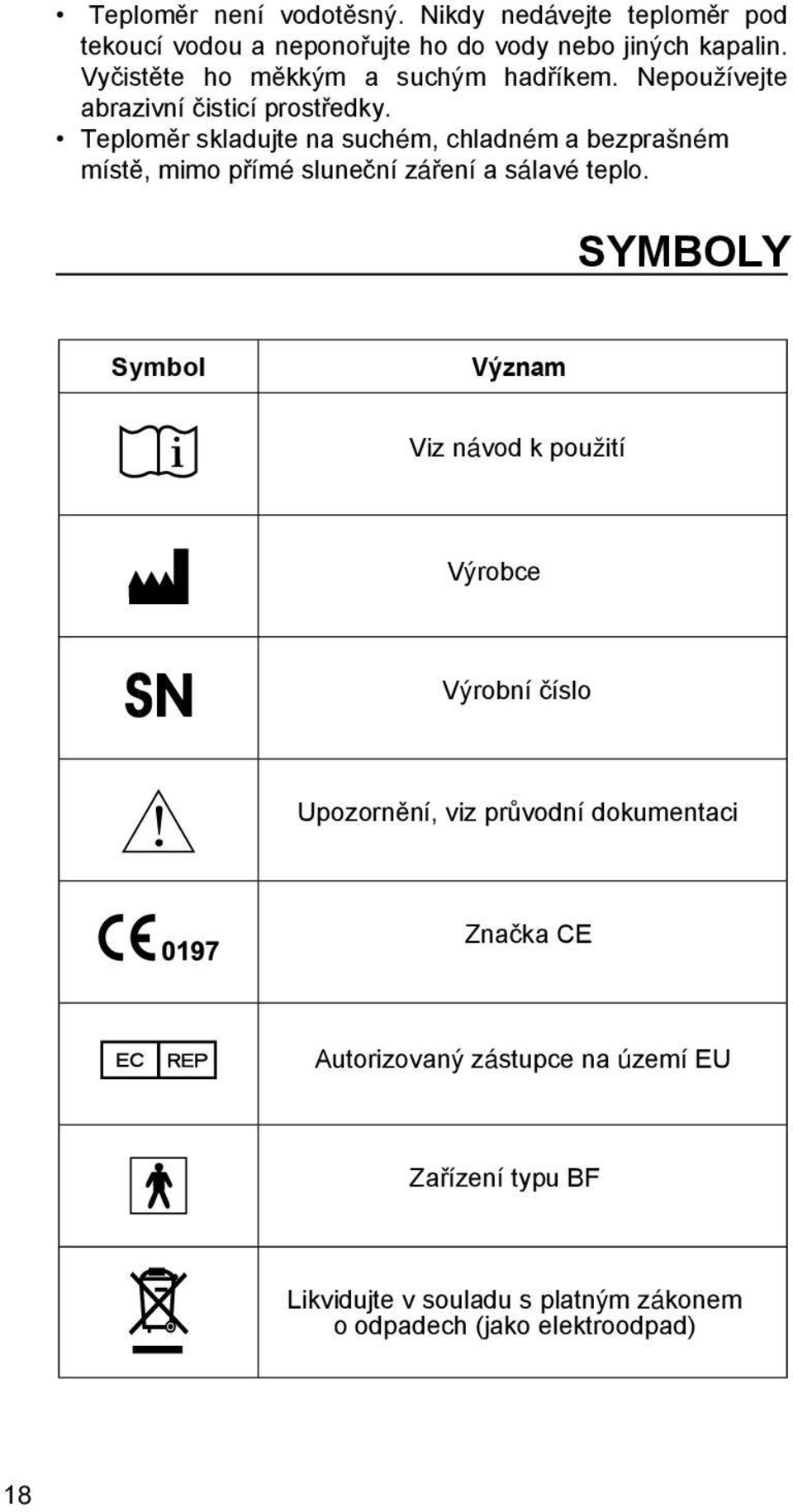 Teploměr skladujte na suchém, chladném a bezprašném místě, mimo přímé sluneční záření a sálavé teplo.