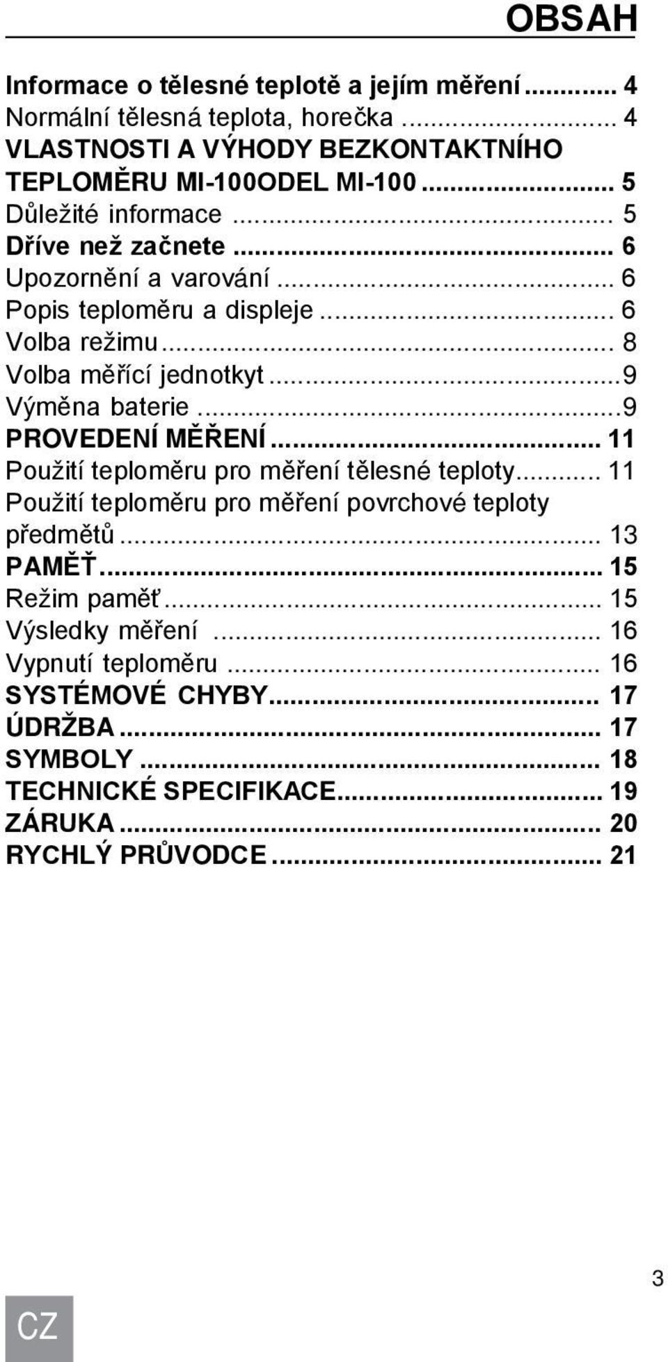 ..9 Výměna baterie...9 PROVEDENÍ MĚŘENÍ... 11 Použití teploměru pro měření tělesné teploty... 11 Použití teploměru pro měření povrchové teploty předmětů... 13 PAMĚŤ.