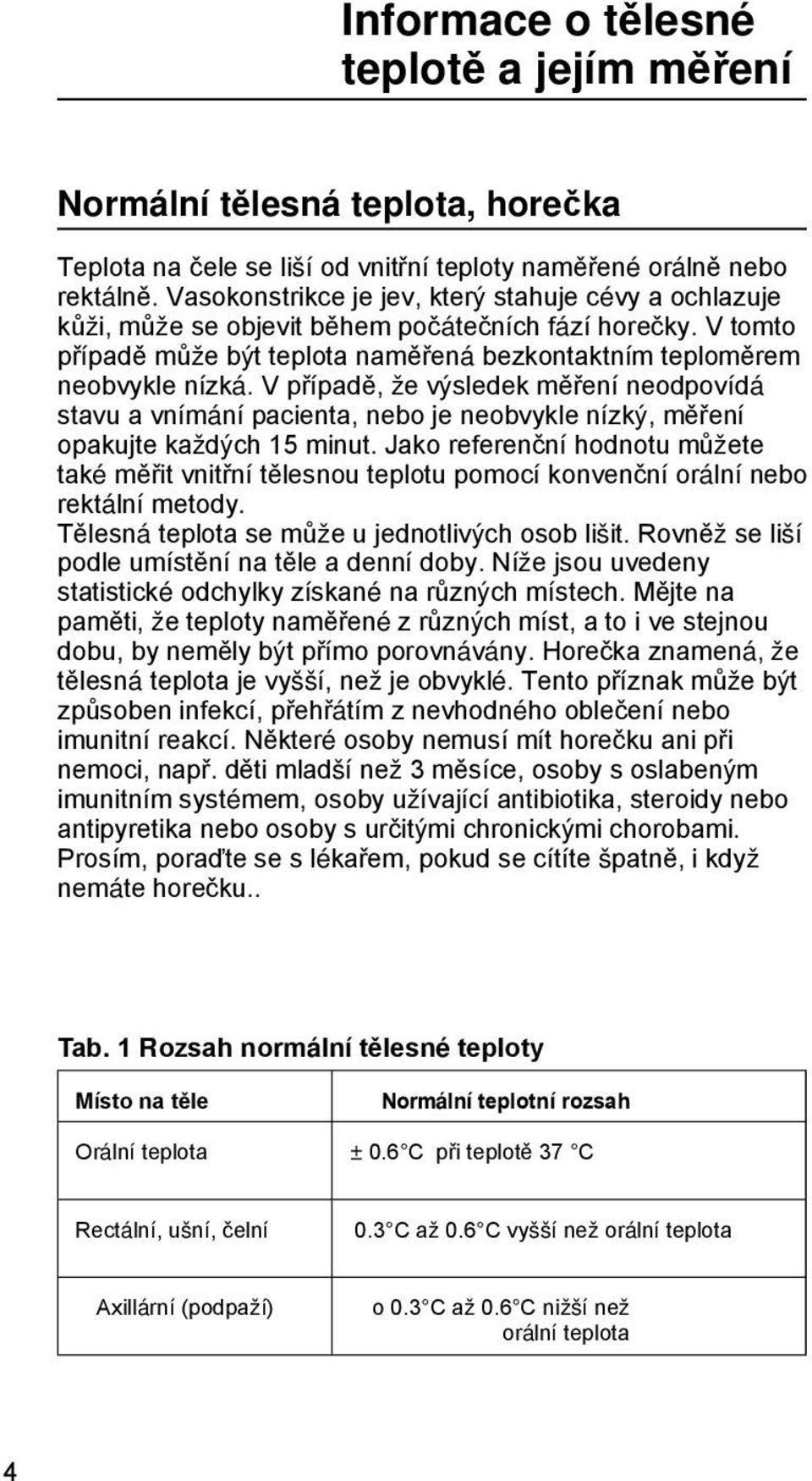 V případě, že výsledek měření neodpovídá stavu a vnímání pacienta, nebo je neobvykle nízký, měření opakujte každých 15 minut.