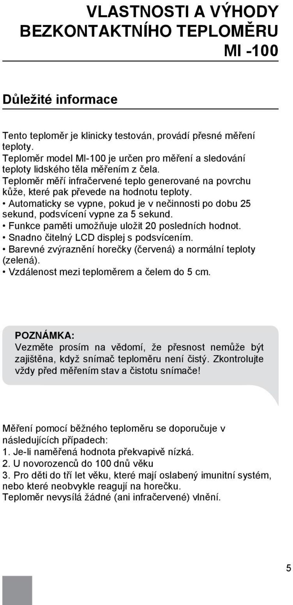 Automaticky se vypne, pokud je v nečinnosti po dobu 25 sekund, podsvícení vypne za 5 sekund. Funkce paměti umožňuje uložit 20 posledních hodnot. Snadno čitelný LCD displej s podsvícením.