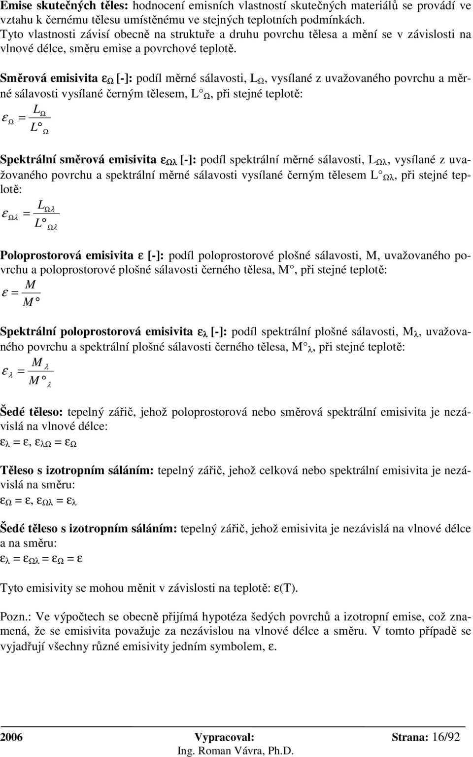 Směrová emisivita ε Ω [-]: podíl měrné sálavosti, L Ω, vysílané z uvažovaného povrchu a měrné sálavosti vysílané černým tělesem, L Ω, při stejné teplotě: LΩ ε Ω = L Ω Spektrální směrová emisivita ε