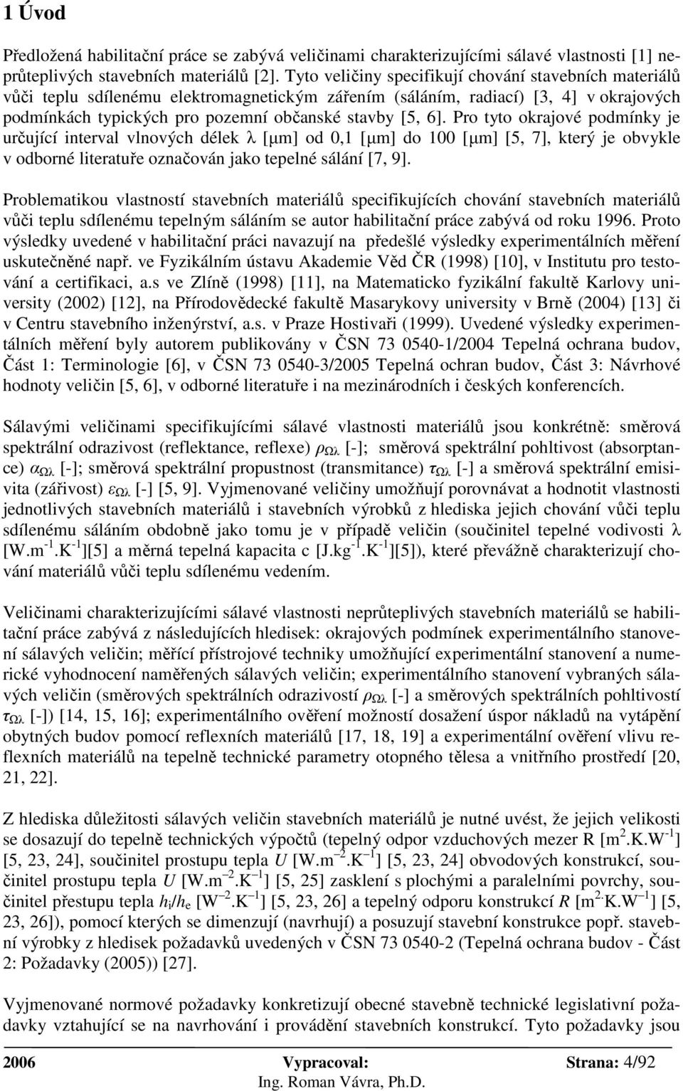 Pro tyto okrajové podmínky je určující interval vlnových délek λ [µm] od 0,1 [µm] do 100 [µm] [5, 7], který je obvykle v odborné literatuře označován jako tepelné sálání [7, 9].