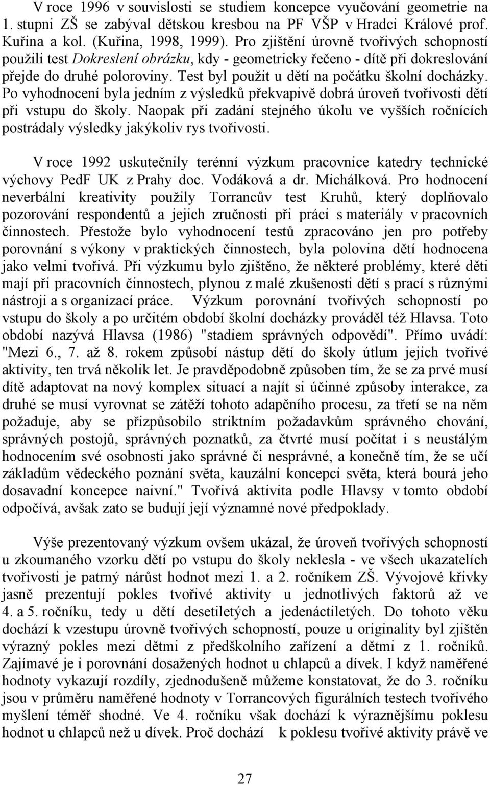 Test byl použit u dětí na počátku školní docházky. Po vyhodnocení byla jedním z výsledků překvapivě dobrá úroveň tvořivosti dětí při vstupu do školy.