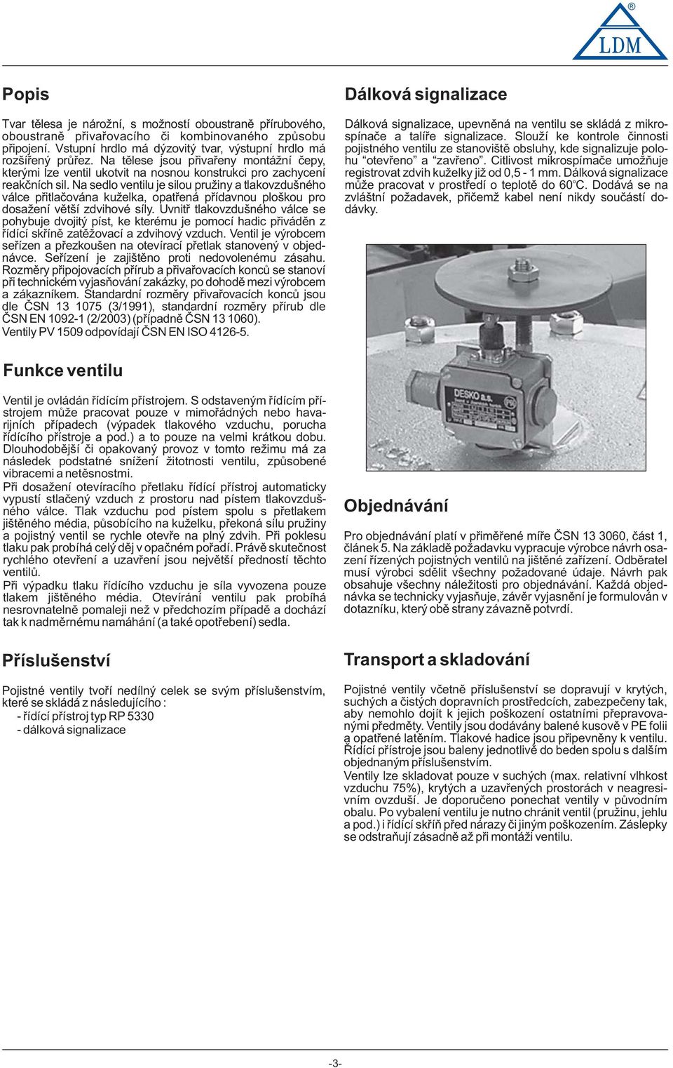 Na sedl ventilu je silu pružiny a tlakvzdušnéh válce přitlačvána kuželka, patřená přídavnu plšku pr dsažení větší zdvihvé síly.