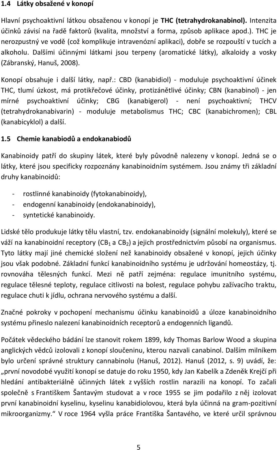 Dalšími účinnými látkami jsou terpeny (aromatické látky), alkaloidy a vosky (Zábranský, Hanuš, 2008). Konopí obsahuje i další látky, např.
