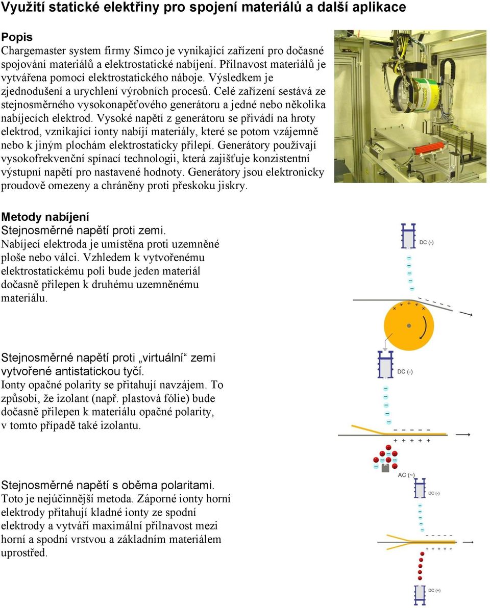 Celé zařízení sestává ze stejnosměrného vysokonapěťového generátoru a jedné nebo několika nabíjecích elektrod.