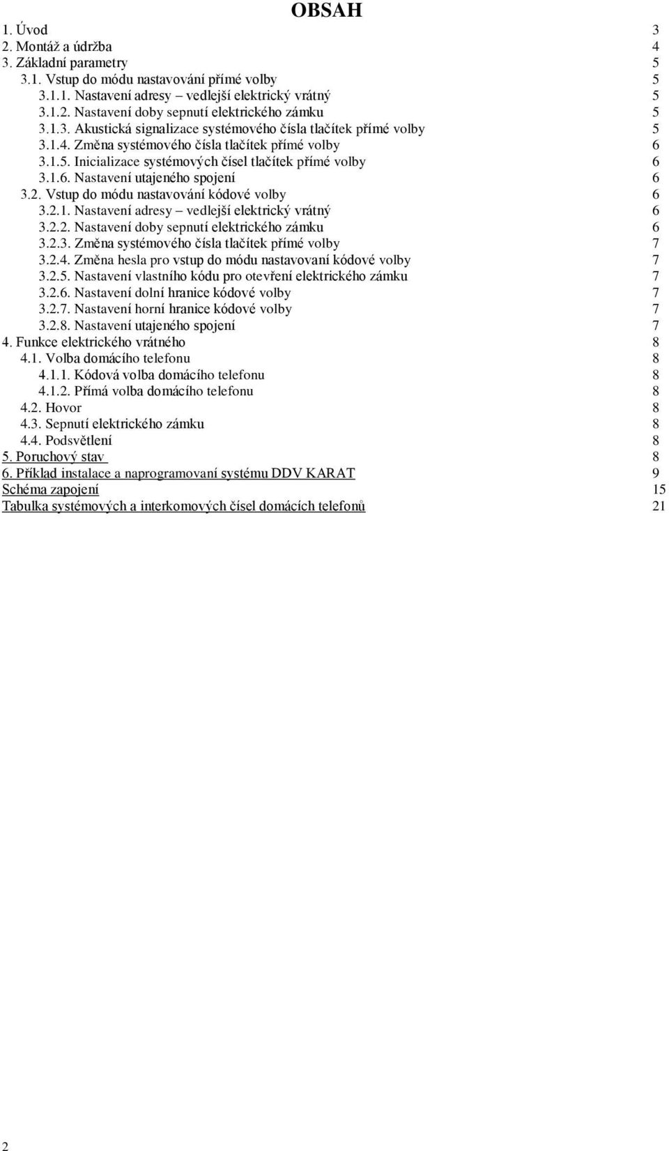 2. Vstup do módu nastavování kódové volby 6 3.2.1. Nastavení adresy vedlejší elektrický vrátný 6 3.2.2. Nastavení doby sepnutí elektrického zámku 6 3.2.3. Změna systémového čísla tlačítek přímé volby 7 3.