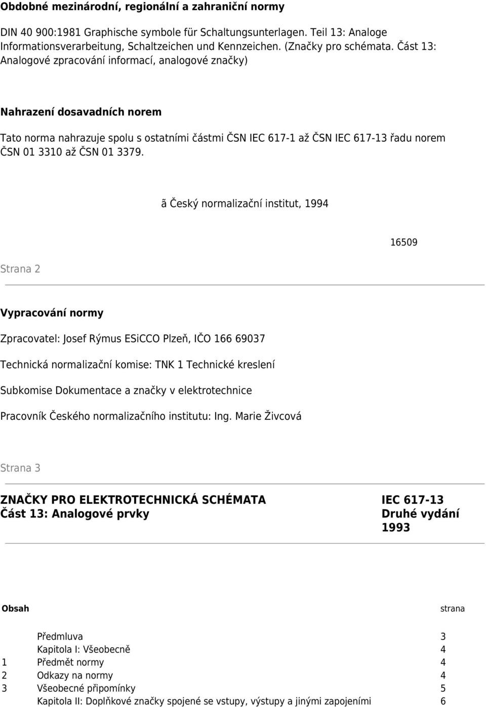 Část 13: Analogové zpracování informací, analogové značky) Nahrazení dosavadních norem Tato norma nahrazuje spolu s ostatními částmi ČSN IEC 617-1 až ČSN IEC 617-13 řadu norem ČSN 01 3310 až ČSN 01