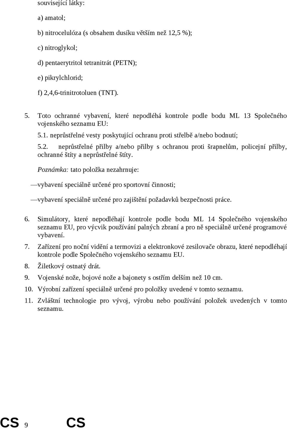 neprůstřelné přilby a/nebo přilby s ochranou proti šrapnelům, policejní přilby, ochranné štíty a neprůstřelné štíty.