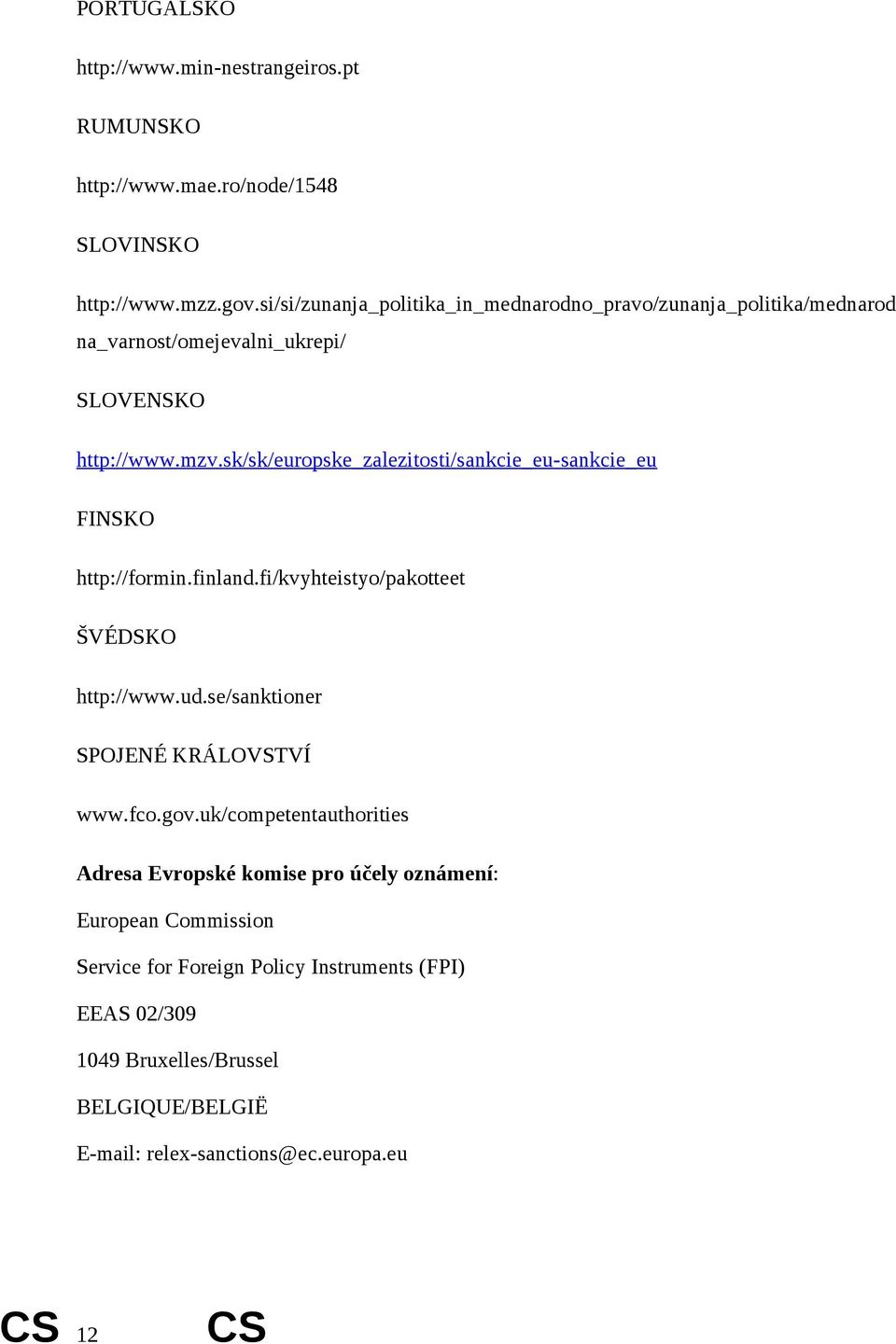 sk/sk/europske_zalezitosti/sankcie_eu-sankcie_eu FINSKO http://formin.finland.fi/kvyhteistyo/pakotteet ŠVÉDSKO http://www.ud.