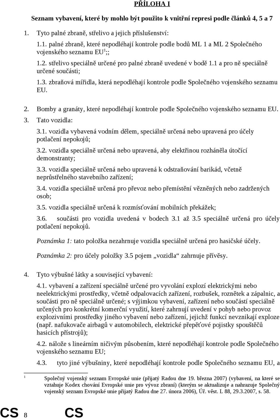 1 a pro ně speciálně určené součásti; 1.3. zbraňová mířidla, která nepodléhají kontrole podle Společného vojenského seznamu EU. 2.