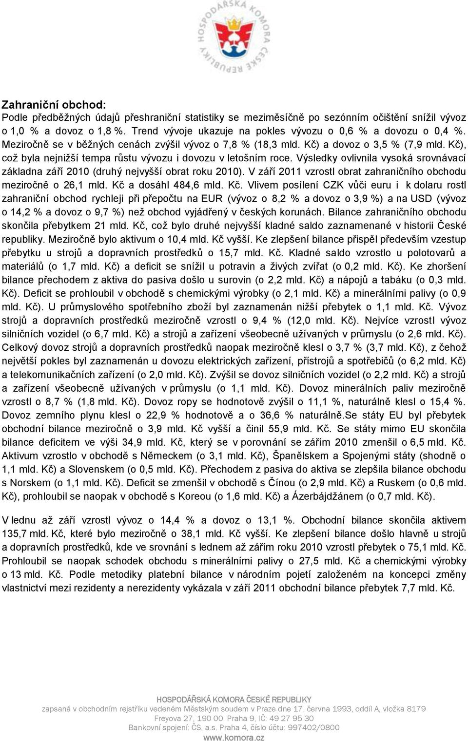 Kč), což byla nejnižší tempa růstu vývozu i dovozu v letošním roce. Výsledky ovlivnila vysoká srovnávací základna září 2010 (druhý nejvyšší obrat roku 2010).