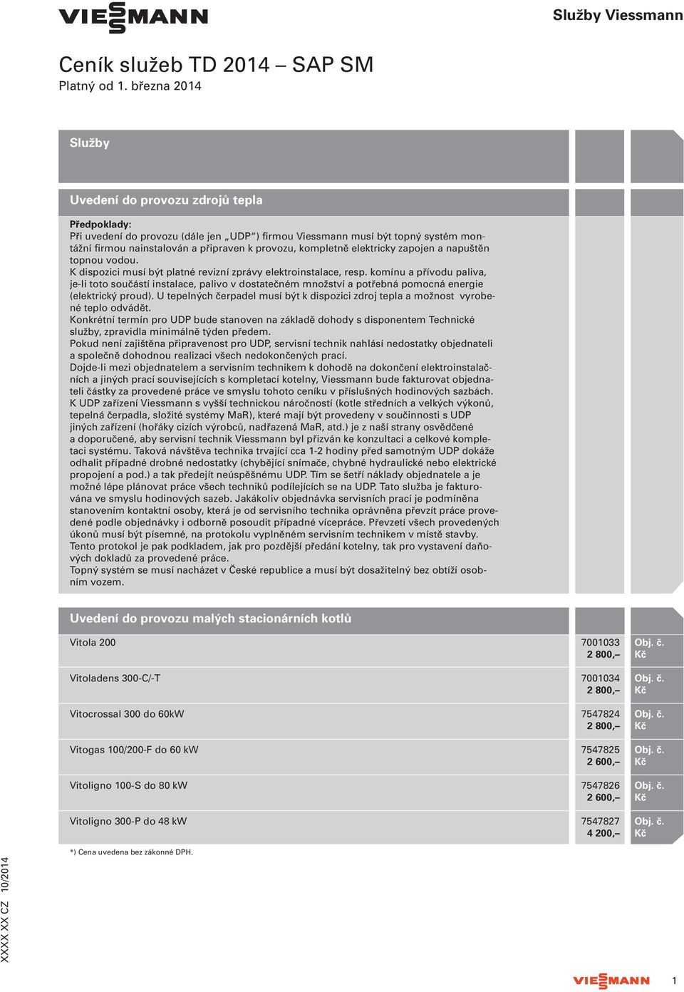 kompletně elektricky zapojen a napuštěn topnou vodou. K dispozici musí být platné revizní zprávy elektroinstalace, resp.