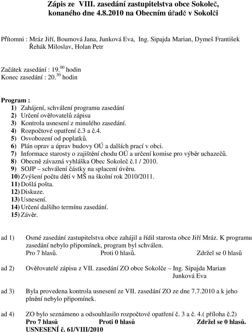 30 hodin Program : 1) Zahájení, schválení programu zasedání 2) Určení ověřovatelů zápisu 3) Kontrola usnesení z minulého zasedání. 4) Rozpočtové opatření č.3 a č.4. 5) Osvobození od poplatků.