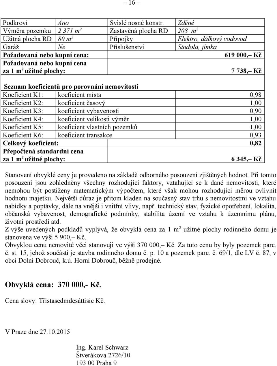 Požadovaná nebo kupní cena za 1 m 2 užitné plochy: 7 738, Kč Seznam koeficientů pro porovnání nemovitostí Koeficient K1: koeficient místa 0,98 Koeficient K2: koeficient časový 1,00 Koeficient K3: