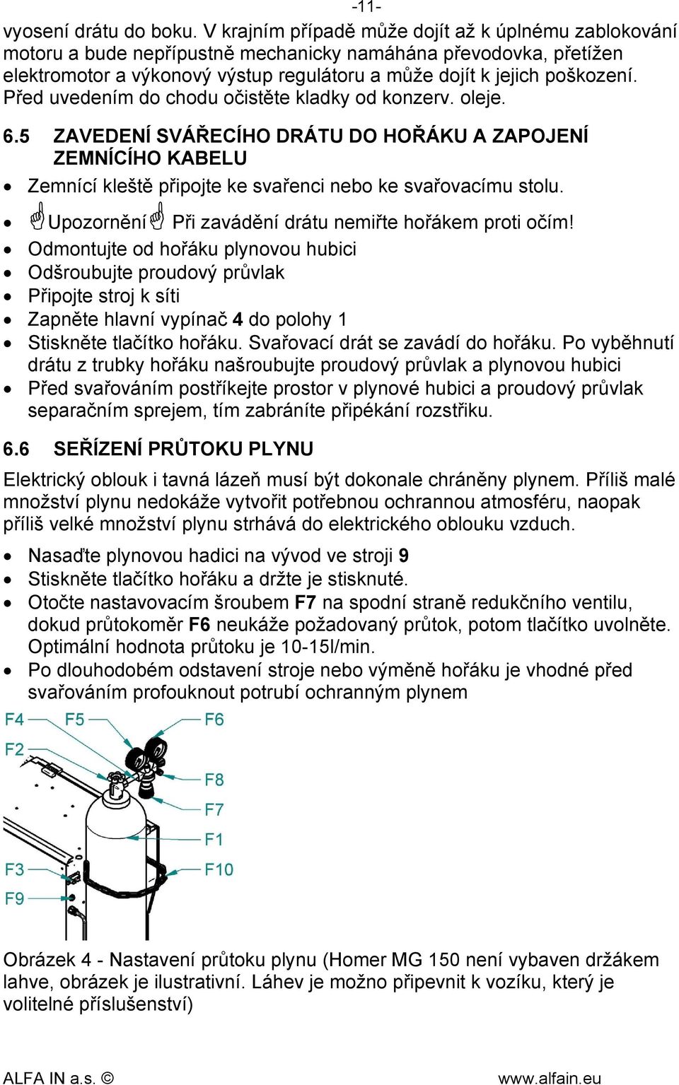 Před uvedením do chodu očistěte kladky od konzerv. oleje. 6.5 ZAVEDENÍ SVÁŘECÍHO DRÁTU DO HOŘÁKU A ZAPOJENÍ ZEMNÍCÍHO KABELU Zemnící kleště připojte ke svařenci nebo ke svařovacímu stolu.