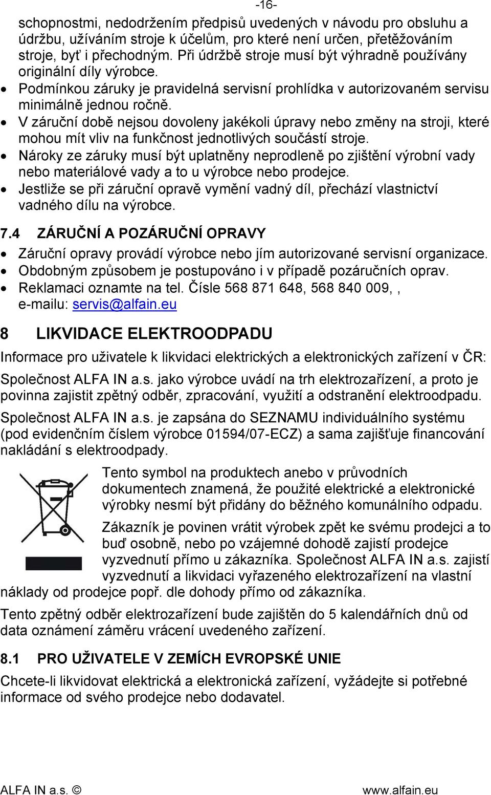 V záruční době nejsou dovoleny jakékoli úpravy nebo změny na stroji, které mohou mít vliv na funkčnost jednotlivých součástí stroje.