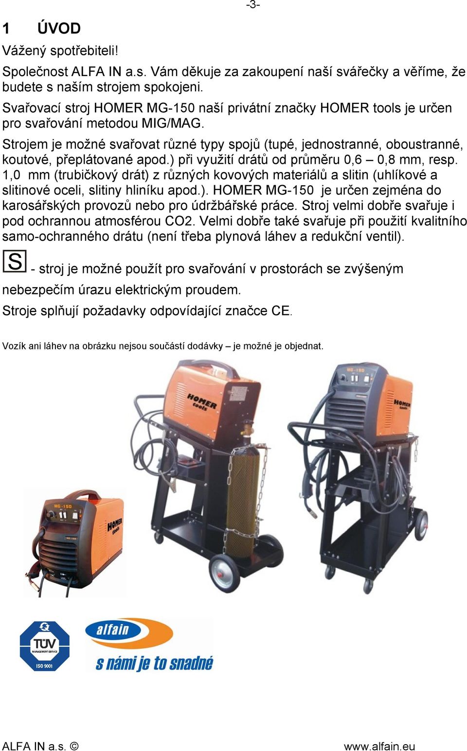Strojem je možné svařovat různé typy spojů (tupé, jednostranné, oboustranné, koutové, přeplátované apod.) při využití drátů od průměru 0,6 0,8 mm, resp.