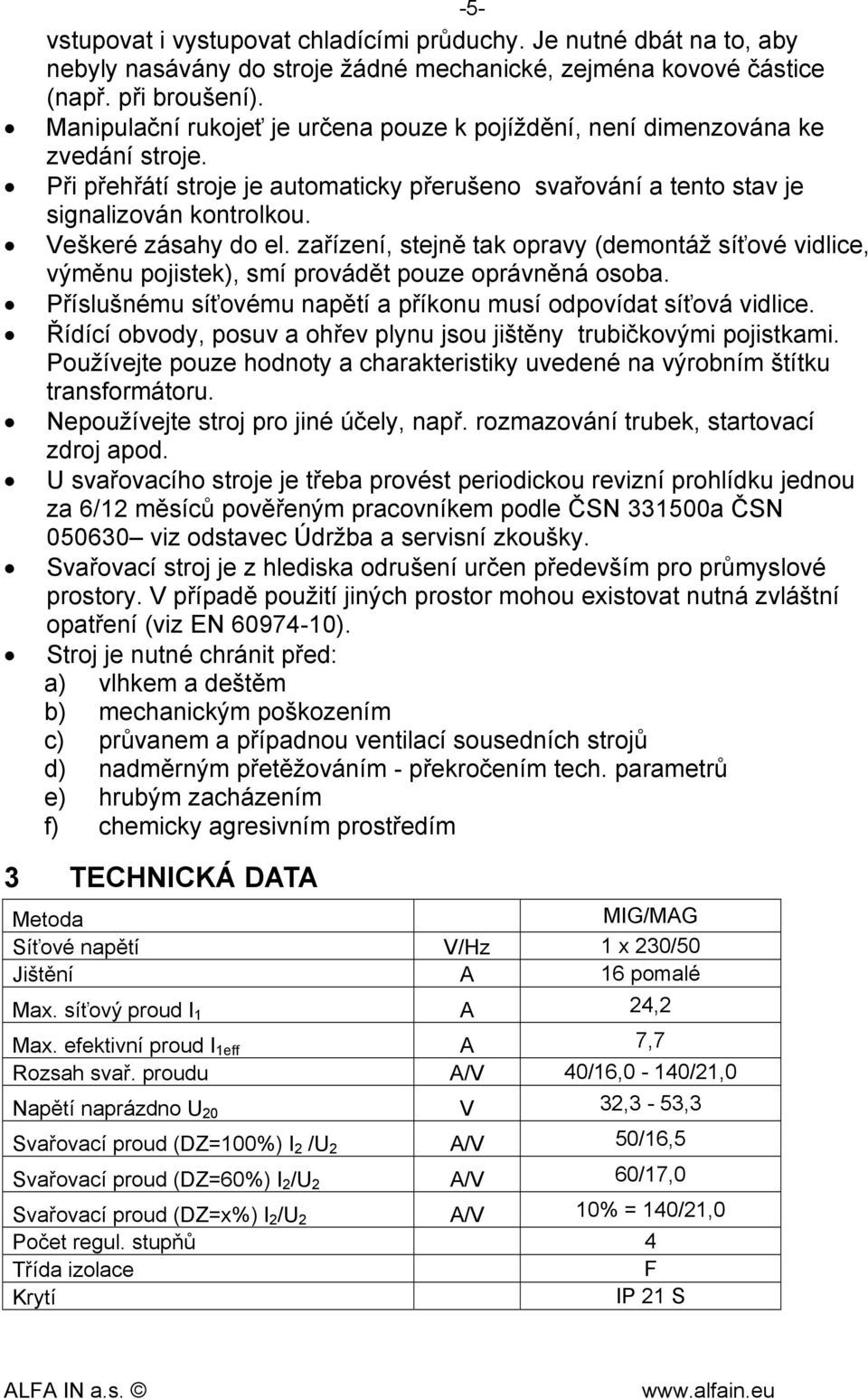 Veškeré zásahy do el. zařízení, stejně tak opravy (demontáž síťové vidlice, výměnu pojistek), smí provádět pouze oprávněná osoba. Příslušnému síťovému napětí a příkonu musí odpovídat síťová vidlice.
