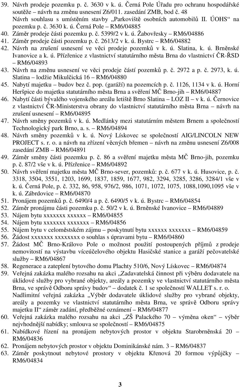 Záměr prodeje části pozemku p. č. 2613/2 v k. ú. Bystrc RM6/04882 42. Návrh na zrušení usnesení ve věci prodeje pozemků v k. ú. Slatina, k. ú. Brněnské Ivanovice a k. ú. Přízřenice z vlastnictví statutárního města Brna do vlastnictví ČR-ŘSD RM6/04893 43.