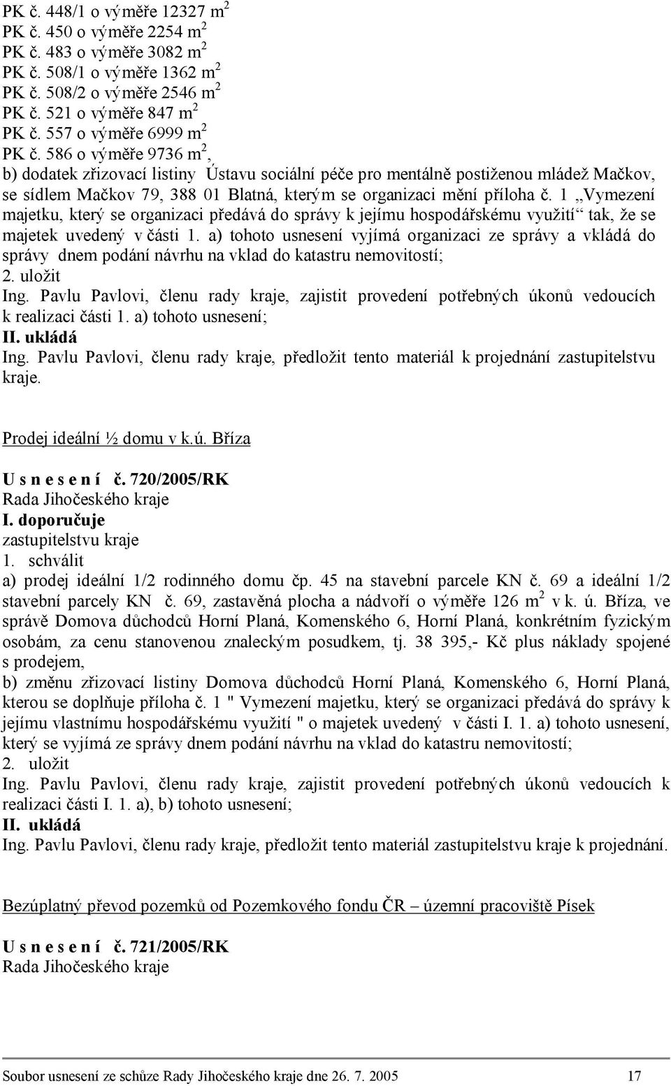 586 o výměře 9736 m 2, b) dodatek zřizovací listiny Ústavu sociální péče pro mentálně postiženou mládež Mačkov, se sídlem Mačkov 79, 388 01 Blatná, kterým se organizaci mění příloha č.