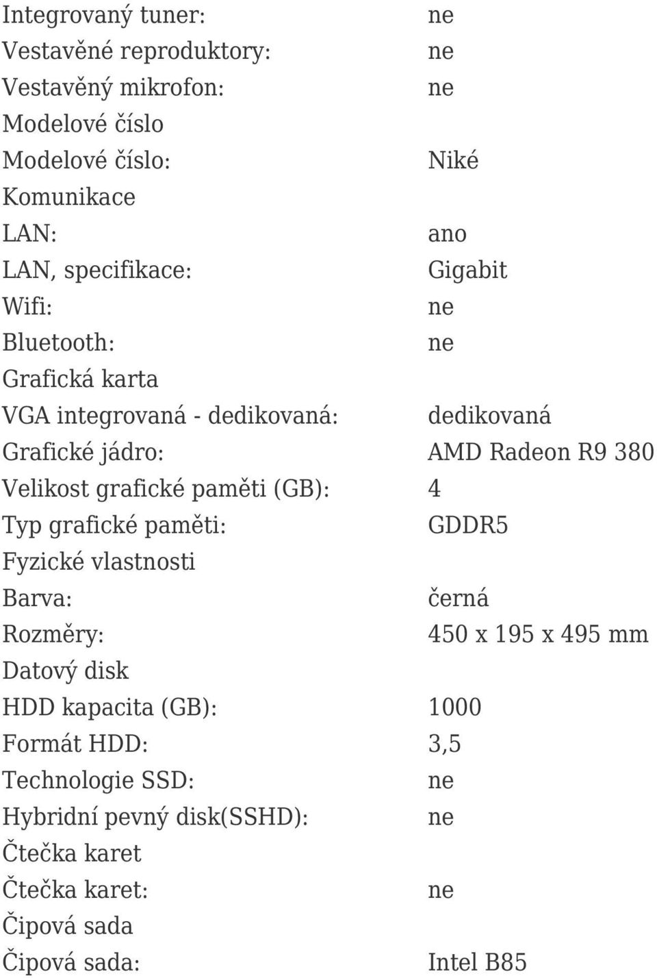 grafické paměti (GB): 4 Typ grafické paměti: GDDR5 Fyzické vlastnosti Barva: černá Rozměry: 450 x 195 x 495 mm Datový disk HDD