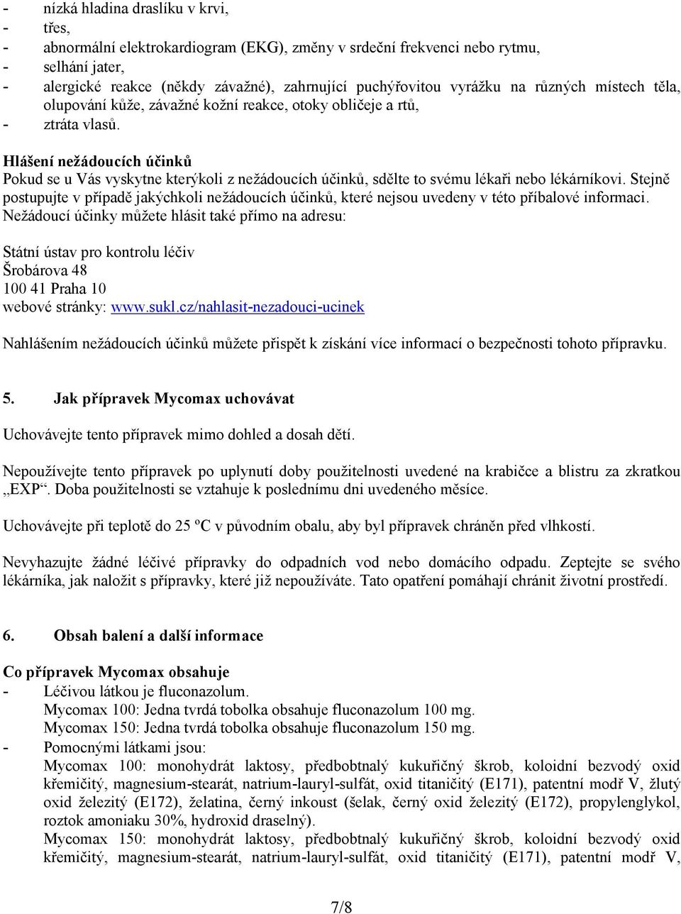 Hlášení nežádoucích účinků Pokud se u Vás vyskytne kterýkoli z nežádoucích účinků, sdělte to svému lékaři nebo lékárníkovi.