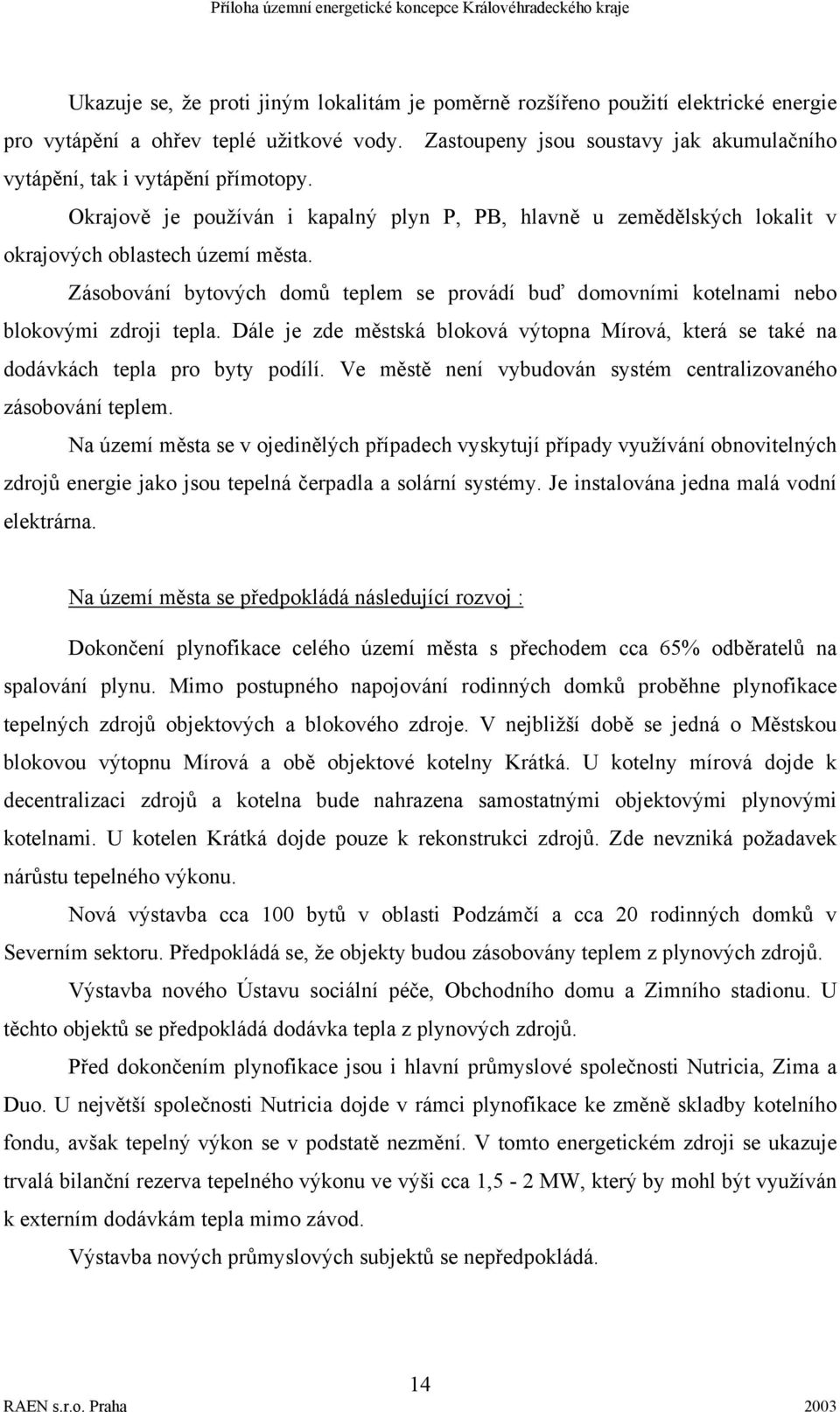 Zásobování bytových domů teplem se provádí buď domovními kotelnami nebo blokovými zdroji tepla. Dále je zde městská bloková výtopna Mírová, která se také na dodávkách tepla pro byty podílí.