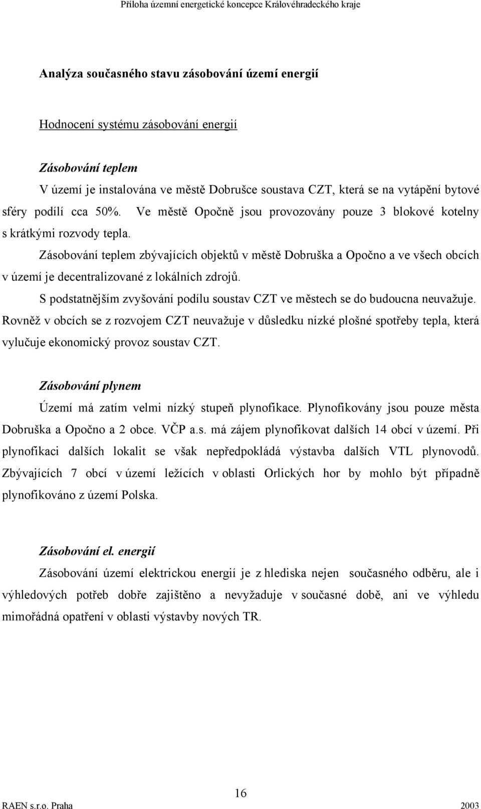 Zásobování teplem zbývajících objektů v městě Dobruška a Opočno a ve všech obcích v území je decentralizované z lokálních zdrojů.
