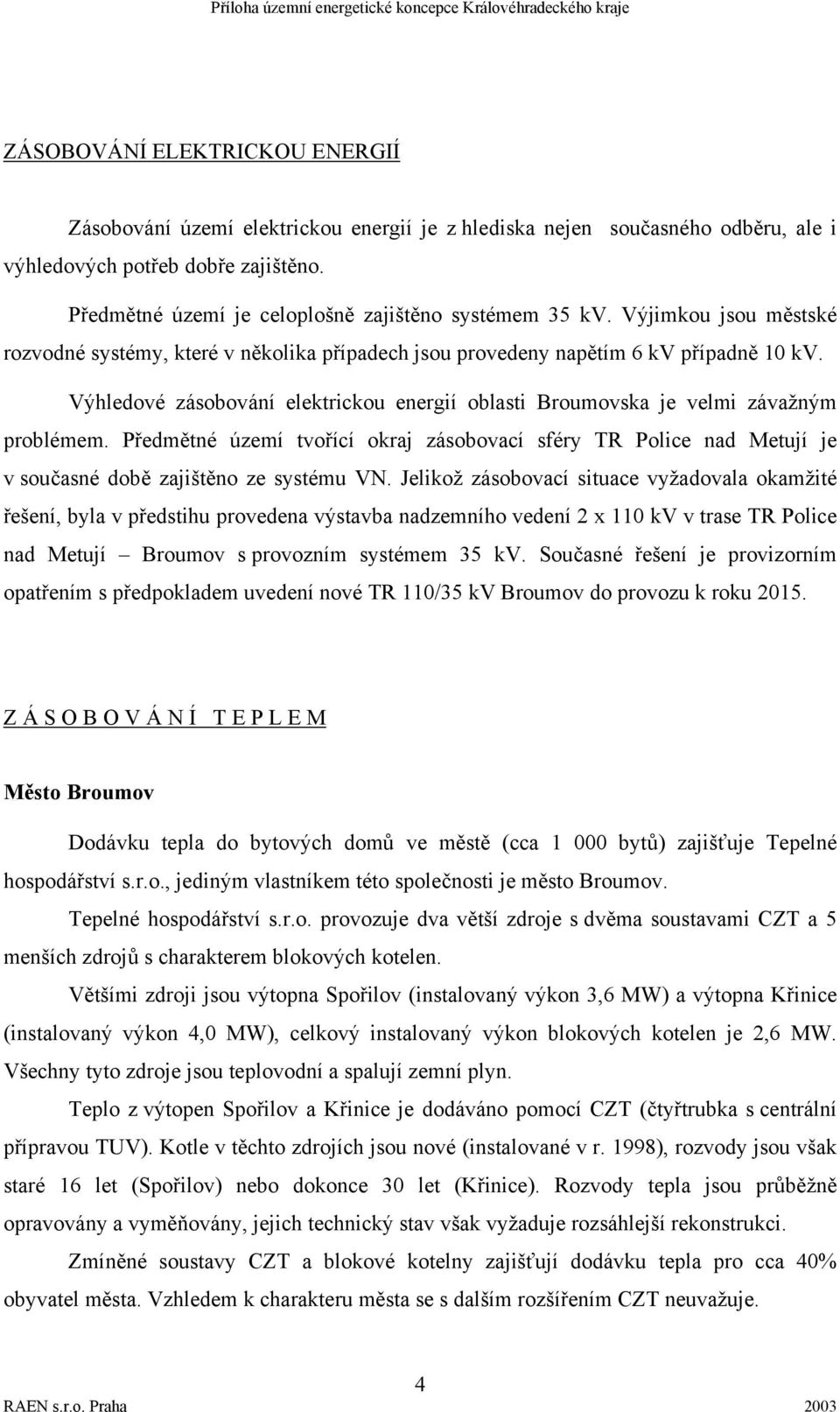 Výhledové zásobování elektrickou energií oblasti Broumovska je velmi závažným problémem. Předmětné území tvořící okraj zásobovací sféry TR Police nad Metují je v současné době zajištěno ze systému VN.